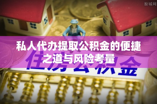 罗城私人代办提取公积金的便捷之道与风险考量
