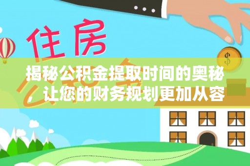 罗城揭秘公积金提取时间的奥秘，让您的财务规划更加从容