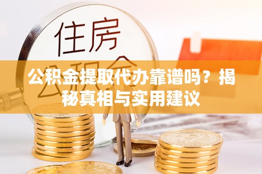 罗城公积金提取代办靠谱吗？揭秘真相与实用建议