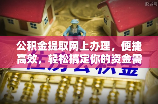 罗城公积金提取网上办理，便捷高效，轻松搞定你的资金需求