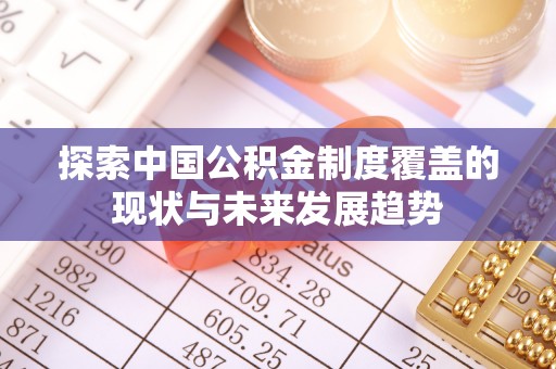 罗城探索中国公积金制度覆盖的现状与未来发展趋势