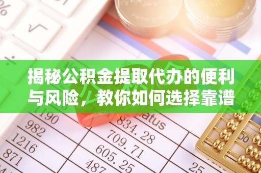 罗城揭秘公积金提取代办的便利与风险，教你如何选择靠谱服务
