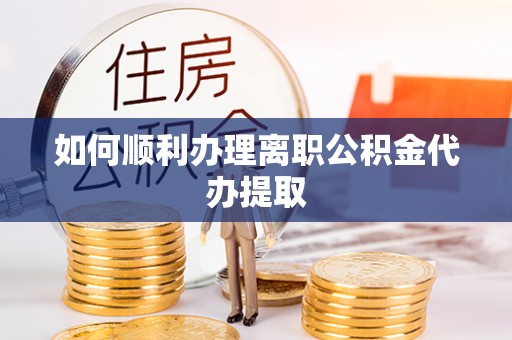 罗城如何顺利办理离职公积金代办提取