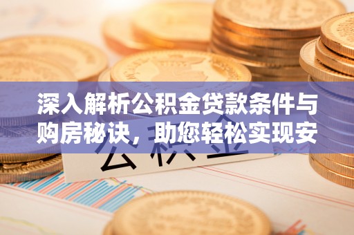 罗城深入解析公积金贷款条件与购房秘诀，助您轻松实现安居梦
