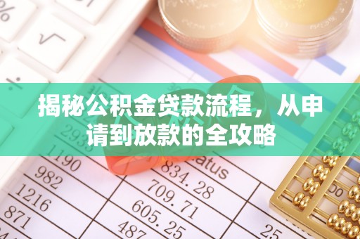 罗城揭秘公积金贷款流程，从申请到放款的全攻略