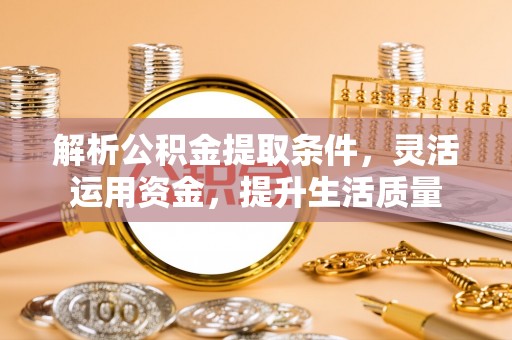 罗城解析公积金提取条件，灵活运用资金，提升生活质量