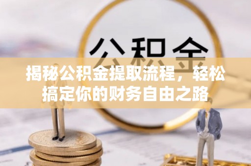 罗城揭秘公积金提取流程，轻松搞定你的财务自由之路