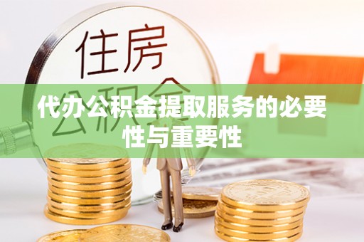 罗城代办公积金提取服务的必要性与重要性