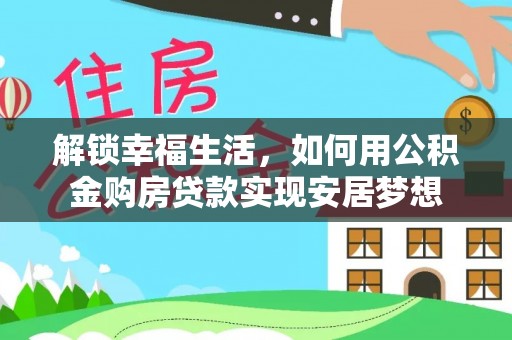 罗城解锁幸福生活，如何用公积金购房贷款实现安居梦想