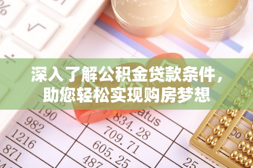 罗城深入了解公积金贷款条件，助您轻松实现购房梦想