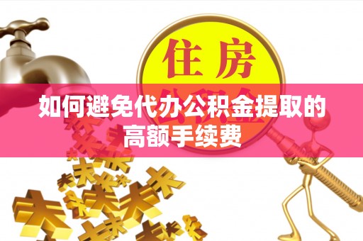 罗城如何避免代办公积金提取的高额手续费
