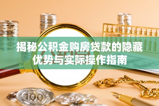 罗城揭秘公积金购房贷款的隐藏优势与实际操作指南