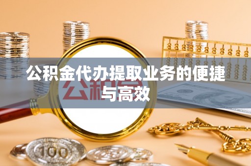 罗城公积金代办提取业务的便捷与高效