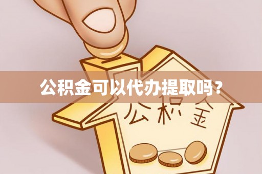 罗城公积金可以代办提取吗？