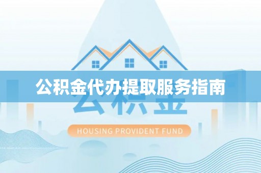 罗城公积金代办提取服务指南
