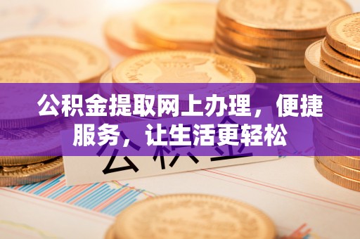 罗城公积金提取网上办理，便捷服务，让生活更轻松