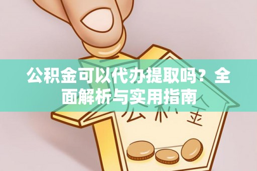 罗城公积金可以代办提取吗？全面解析与实用指南