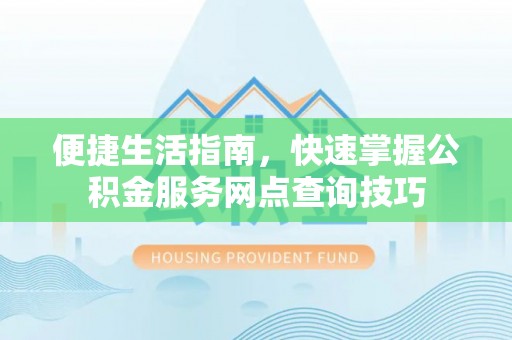 罗城便捷生活指南，快速掌握公积金服务网点查询技巧