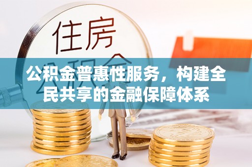 罗城公积金普惠性服务，构建全民共享的金融保障体系