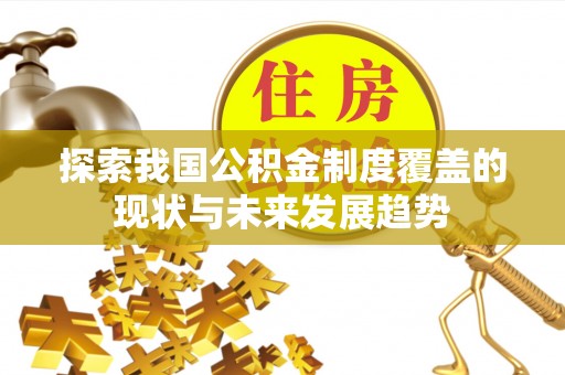 罗城探索我国公积金制度覆盖的现状与未来发展趋势