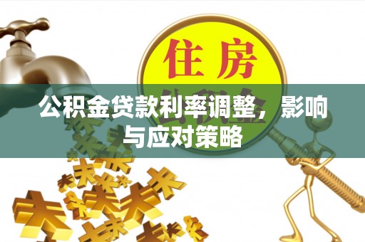 罗城公积金贷款利率调整，影响与应对策略