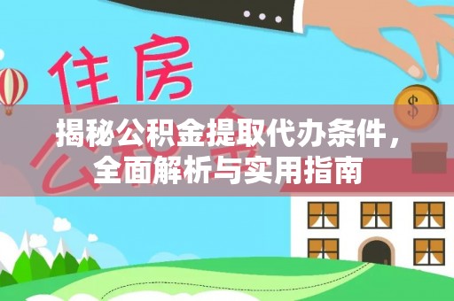 罗城揭秘公积金提取代办条件，全面解析与实用指南