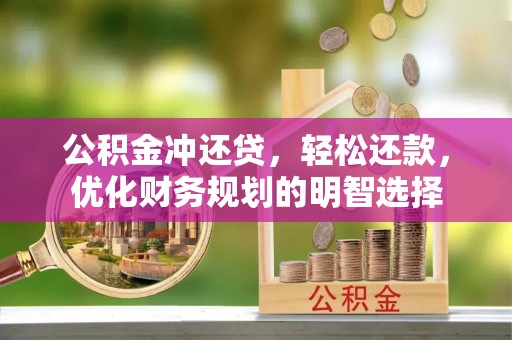 罗城公积金冲还贷，轻松还款，优化财务规划的明智选择