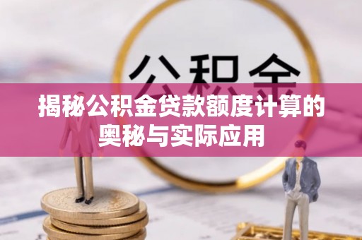 罗城揭秘公积金贷款额度计算的奥秘与实际应用