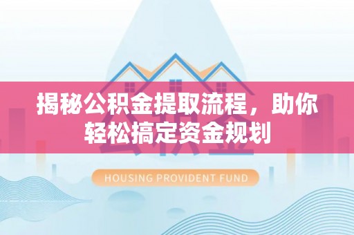 罗城揭秘公积金提取流程，助你轻松搞定资金规划
