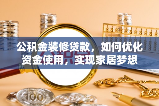 罗城公积金装修贷款，如何优化资金使用，实现家居梦想