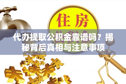 罗城代办提取公积金靠谱吗？揭秘背后真相与注意事项