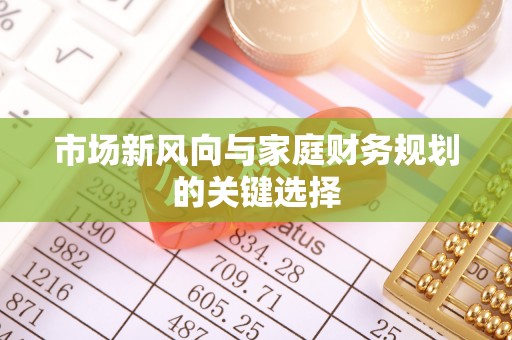 罗城市场新风向与家庭财务规划的关键选择