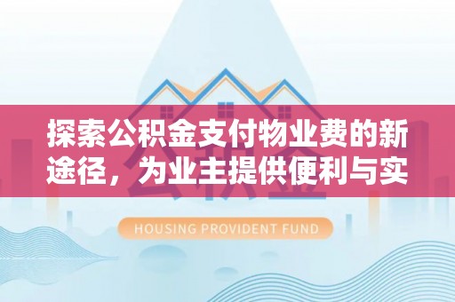 罗城探索公积金支付物业费的新途径，为业主提供便利与实惠