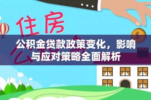 罗城公积金贷款政策变化，影响与应对策略全面解析