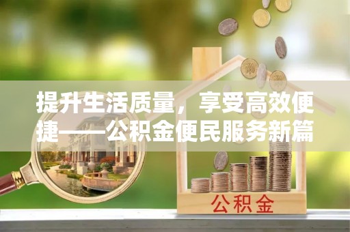 罗城提升生活质量，享受高效便捷——公积金便民服务新篇章