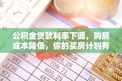 罗城公积金贷款利率下调，购房成本降低，你的买房计划有变吗？