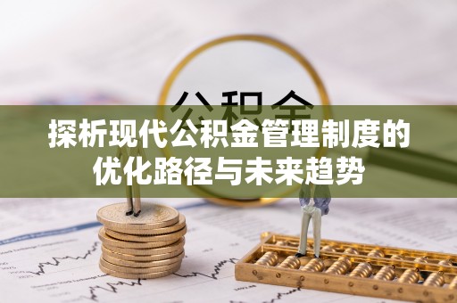 罗城探析现代公积金管理制度的优化路径与未来趋势