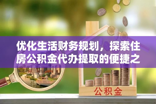 罗城优化生活财务规划，探索住房公积金代办提取的便捷之道
