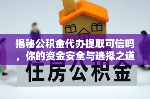 罗城揭秘公积金代办提取可信吗，你的资金安全与选择之道