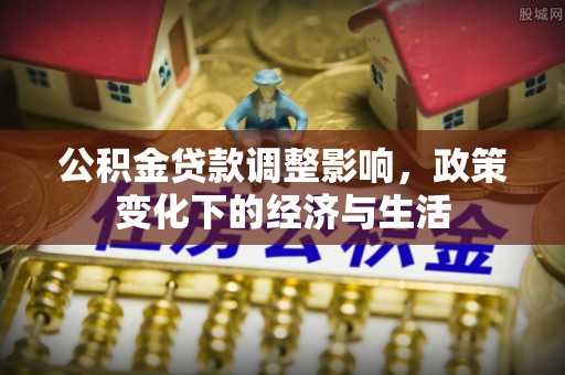 罗城公积金贷款调整影响，政策变化下的经济与生活