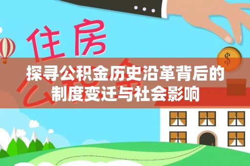 罗城探寻公积金历史沿革背后的制度变迁与社会影响