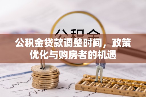 罗城公积金贷款调整时间，政策优化与购房者的机遇
