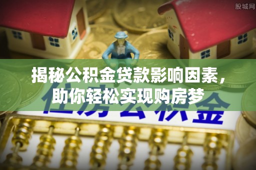 罗城揭秘公积金贷款影响因素，助你轻松实现购房梦