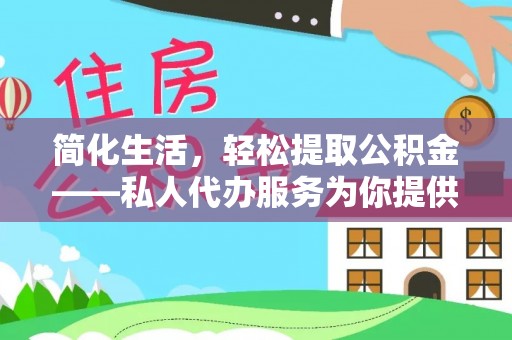 罗城简化生活，轻松提取公积金——私人代办服务为你提供便利