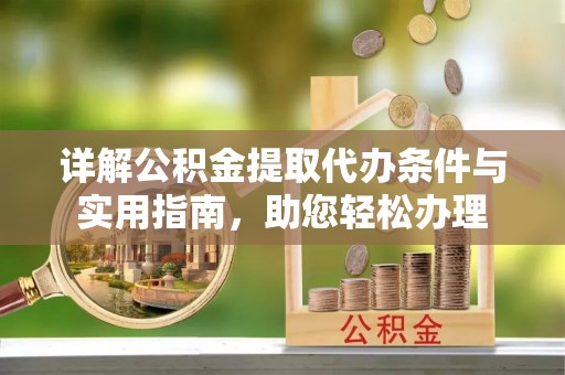 罗城详解公积金提取代办条件与实用指南，助您轻松办理