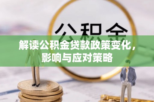 罗城解读公积金贷款政策变化，影响与应对策略