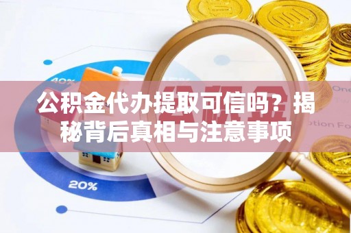 罗城公积金代办提取可信吗？揭秘背后真相与注意事项
