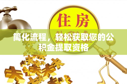 罗城简化流程，轻松获取您的公积金提取资格