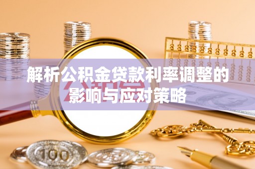 罗城解析公积金贷款利率调整的影响与应对策略
