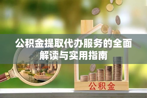 罗城公积金提取代办服务的全面解读与实用指南